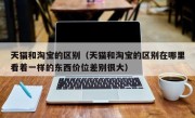 天猫和淘宝的区别（天猫和淘宝的区别在哪里看着一样的东西价位差别很大）