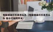 电脑键盘灯不亮怎么办（电脑键盘灯不亮怎么办 指示灯如何开关）
