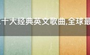 全球十大经典英文歌曲,全球最好听的英文歌曲