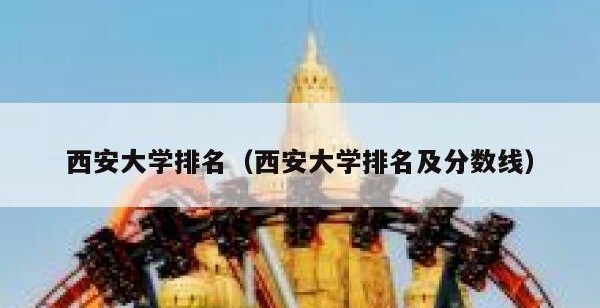 西安大学排名（西安大学排名及分数线）