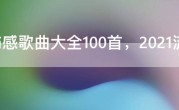最伤感歌曲大全100首，2021流行的伤感歌曲