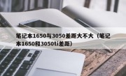 笔记本1650与3050差距大不大（笔记本1650和3050ti差距）