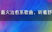 抖音最火治愈系歌曲，听着舒心又减压的歌