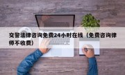 交警法律咨询免费24小时在线（免费咨询律师不收费）