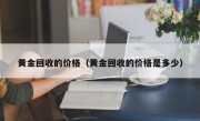 黄金回收的价格（黄金回收的价格是多少）