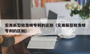 实用新型和发明专利的区别（实用新型和发明专利的区别）