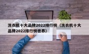 洗衣机十大品牌2022排行榜（洗衣机十大品牌2022排行榜世界）