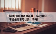 bally是轻奢还是高奢（bally是轻奢还是高奢可以卖二手吗）