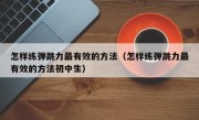 怎样练弹跳力最有效的方法（怎样练弹跳力最有效的方法初中生）