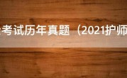 护士考试历年真题（2021护师考试真题及解析）