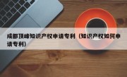 成都顶峰知识产权申请专利（知识产权如何申请专利）