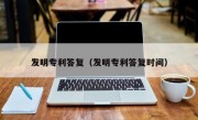 发明专利答复（发明专利答复时间）