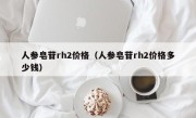 人参皂苷rh2价格（人参皂苷rh2价格多少钱）