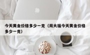 今天黄金价格多少一克（周大福今天黄金价格多少一克）