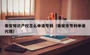 泰安知识产权怎么申请专利（泰安市专利申请代理）