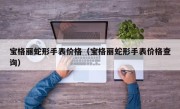 宝格丽蛇形手表价格（宝格丽蛇形手表价格查询）