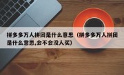 拼多多万人拼团是什么意思（拼多多万人拼团是什么意思,会不会没人买）