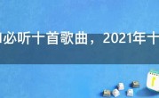2021必听十首歌曲，2021年十大好听歌曲