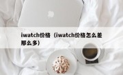 iwatch价格（iwatch价格怎么差那么多）