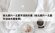 幼儿园六一儿童节活动方案（幼儿园六一儿童节活动方案免费）