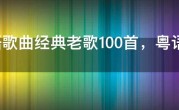 粤语歌曲经典老歌100首，粤语歌曲经典老歌排行