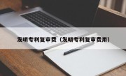 发明专利复审费（发明专利复审费用）
